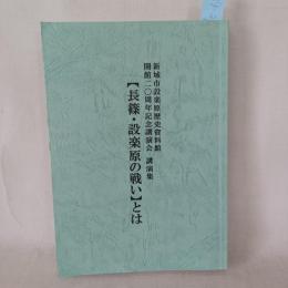 長篠・設楽原の戦いとは　新城市設楽原歴史資料館開館20周年記念講演会講演集