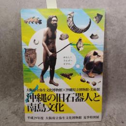 沖縄の旧石器人と南島文化 : 平成29年度大阪府立弥生文化博物館夏季特別展 : 大阪府立弥生文化博物館×沖縄県立博物館・美術館