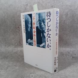 待つしかない、か。: 二十一世紀身体と哲学