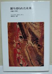 断ち切られた未来 : 評論と対話