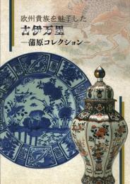 欧州貴族を魅了した古伊万里 : 蒲原コレクション