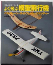 よく飛ぶ模型飛行機　バルプレーン・ライトプレーン・ロケッティー　（子供の科学工作文庫）
