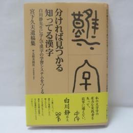 分ければ見つかる知ってる漢字 : 白川静先生に学んで漢字の学習システムをつくる : 宮下久夫遺稿集