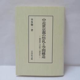 中近世京都の祭礼と空間構造 : 御霊祭・今宮祭・六斎念仏