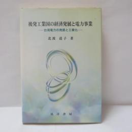後発工業国の経済発展と電力事業 : 台湾電力の発展と工業化