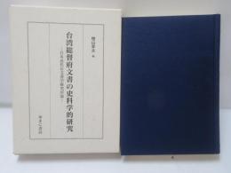 台湾総督府文書の史料学的研究 : 日本近代公文書学研究序説