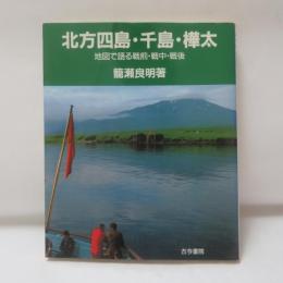 北方四島・千島・樺太 : 地図で語る戦前・戦中・戦後