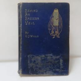 Behind an eastern veil: a plain tale of events occurring in the experience of a lady who had a unique opportunity of observing the inner life of ladies of the upper class in persia