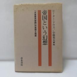 帝国という幻想 : 「大東亜共栄圏」の思想と現実