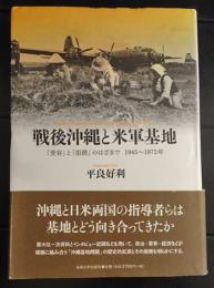戦後沖縄と米軍基地 = Postwar Okinawa and U.S.Military Bases,1945-1972 : 「受容」と「拒絶」のはざまで : 1945～1972年