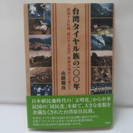 台湾タイヤル族の100年 : 漂流する伝統、蛇行する近代、脱植民地化への道のり