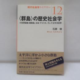 〈群島〉の歴史社会学 : 小笠原諸島・硫黄島、日本・アメリカ、そして太平洋世界