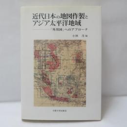 近代日本の地図作製とアジア太平洋地域 : 「外邦図」へのアプローチ