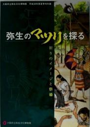 弥生のマツリを探る : 祈りのイメージと祭場 : 大阪府立弥生文化博物館平成30年度夏季特別展