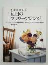 手軽に楽しむ毎日のフラワーアレンジ : シンプルなアレンジから豪華な演出まで、初心者でもすぐに生けられる人気花30