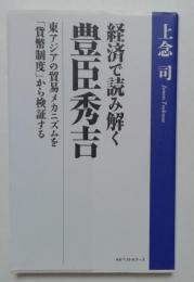 経済で読み解く豊臣秀吉 東アジアの貿易メカニズムを「貨幣制度」から検証する 