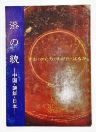 漆の貌（かお・かたち・すがた・はるか）　－中国・朝鮮・日本－　