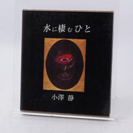 水に棲むひと　小澤静詩集 500部限定 サイン入