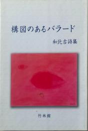 構図のあるバラード : 和比古詩集