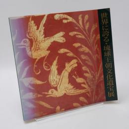 世界に誇る・琉球王朝文化遺宝展 : ヨーロッパ・アメリカ秘蔵