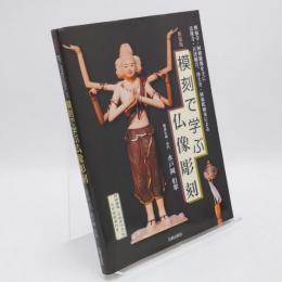 模刻で学ぶ仏像彫刻 : 興福寺・阿修羅像を主に法隆寺・百済観音、浄土寺阿弥陀如来による