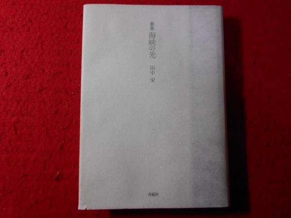 海峡の光 歌集  /青磁社（京都）/田中栄（１９２３-２００５）（単行本） 海峡の光 : 歌集(田中栄 著) / 古本、中古本、古書籍の通販は