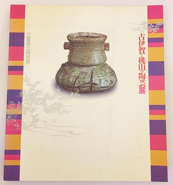 古伊賀と桃山の陶芸展 = Exhibition of ceramic art in Momoyama