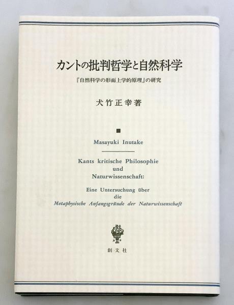 カントの批判哲学と自然科学 自然科学の形而上学的原理 の研究 犬竹正幸 著 古本 中古本 古書籍の通販は 日本の古本屋 日本の古本屋