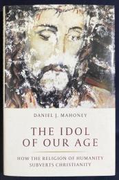 英語洋書 現代の偶像：人類の宗教がいかにキリスト教を転覆させるか【The Idol of Our Age: How the Religion of Humanity Subverts Christianity】