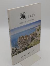 城(グスク)　城に語らせたい地域の歴史