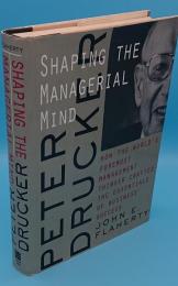 Peter Drucker: Shaping the Managerial Mind--How the World's Foremost Management Thinker Crafted the Essentials of Business Success(英)