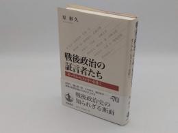 戦後政治の証言者たち　オーラル・ヒストリーを往く