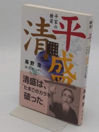 平家の棟梁 平清盛　夢と栄華の世界をひらいた男