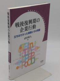 戦後復興期の企業行動　立ちはだかった障害とその克服 (東京大学ものづくり経営研究シリーズ)