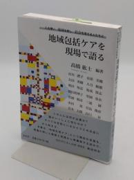 地域包括ケアを現場で語る 人を想い、地域を耕し、社会を変える人たちと