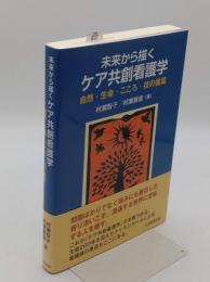 未来から描くケア共創看護学　自然・生命・こころ・技の循環