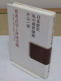 骨考古学と身体史観　古人骨から探る日本列島の人びとの歴史 「日本歴史私の最新講義 6」