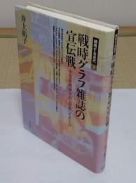 戦時グラフ雑誌の宣伝戦: 十五年戦争下の「日本」イメージ 「越境する近代 7」