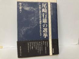 尾崎行雄の選挙　世界に誇れる咢堂選挙を支えた人々　「松阪大学地域社会研究所叢書2」