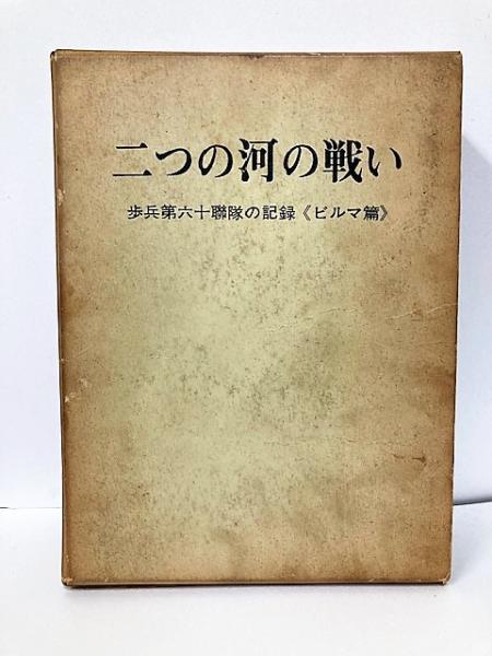 二つの河の戦い―歩兵第六十聯隊の記録 ビルマ篇 (1969年) 二つの河の戦い 歩兵第六十聯隊の記録 ビルマ篇 1969年出版
