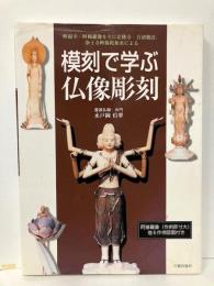 模刻で学ぶ仏像彫刻　興福寺・阿修羅像を主に法隆寺・百済観音、浄土寺阿弥陀如来による