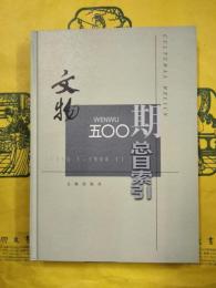 文物五〇〇期総目索引（1950.1-1998.1）