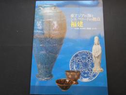 福建　東アジアの海とシルクロードの拠点　沈没船、貿易都市、陶磁器、茶文化