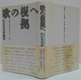 歌の根拠へ : 言葉と事実のあいだ 沢口芙美評論集