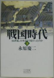 戦国時代 : 16世紀、日本はどう変わったのか　下