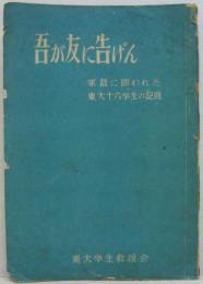 吾が友に告げん : 軍裁に問われた東大十六学生の記録