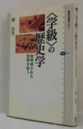 〈学級〉の歴史学 : 自明視された空間を疑う