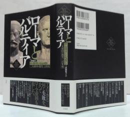 ローマとパルティア : 二大帝国の激突三百年史