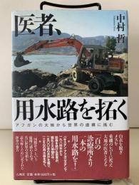 医者、用水路を拓く　アフガンの大地から世界の虚構に挑む