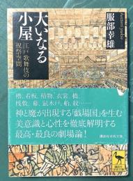 大いなる小屋 : 江戸歌舞伎の祝祭空間＜講談社学術文庫2111＞